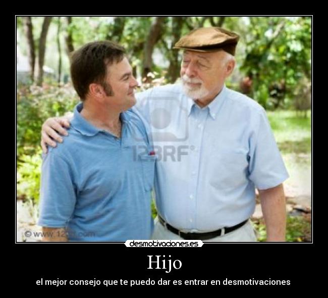 Hijo - el mejor consejo que te puedo dar es entrar en desmotivaciones 