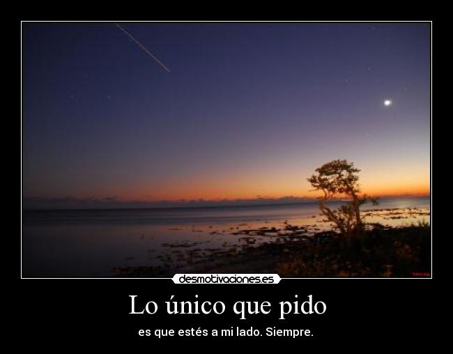Lo único que pido - es que estés a mi lado. Siempre. 