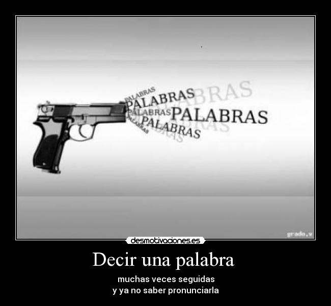 Decir una palabra  - muchas veces seguidas
y ya no saber pronunciarla