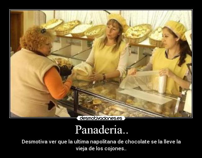Panaderia.. - Desmotiva ver que la ultima napolitana de chocolate se la lleve la vieja de los cojones..