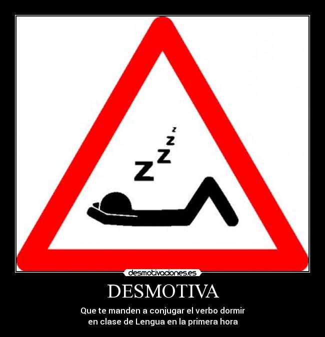 DESMOTIVA - Que te manden a conjugar el verbo dormir
en clase de Lengua en la primera hora