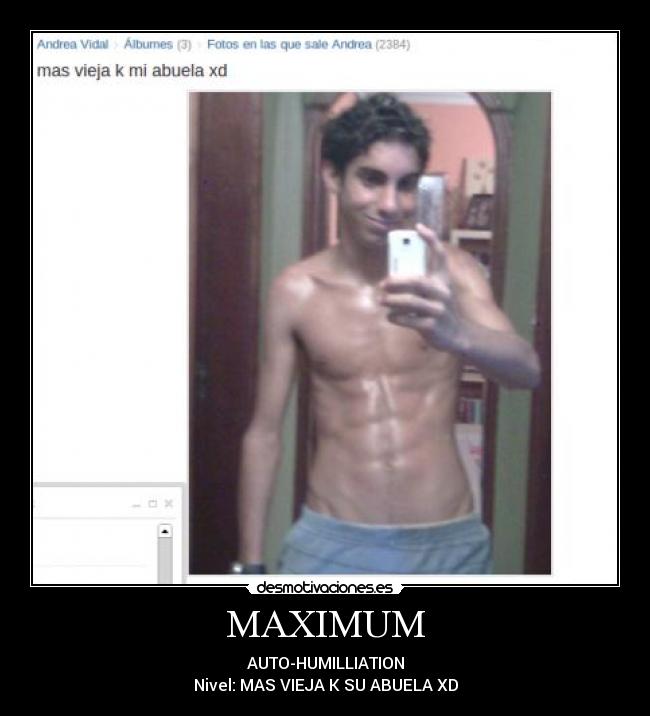 MAXIMUM - AUTO-HUMILLIATION
Nivel: MAS VIEJA K SU ABUELA XD