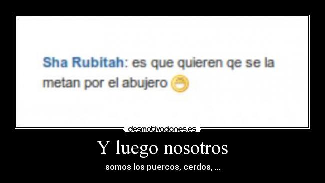 Y luego nosotros - somos los puercos, cerdos, ...