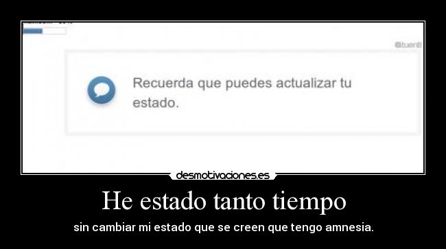 He estado tanto tiempo - sin cambiar mi estado que se creen que tengo amnesia.