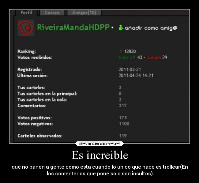 Es increible - que no banen a gente como esta cuando lo unico que hace es trollear(En
los comentarios que pone solo son insultos)