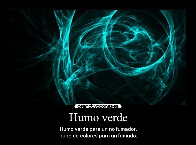 Humo verde - Humo verde para un no fumador,
nube de colores para un fumado.