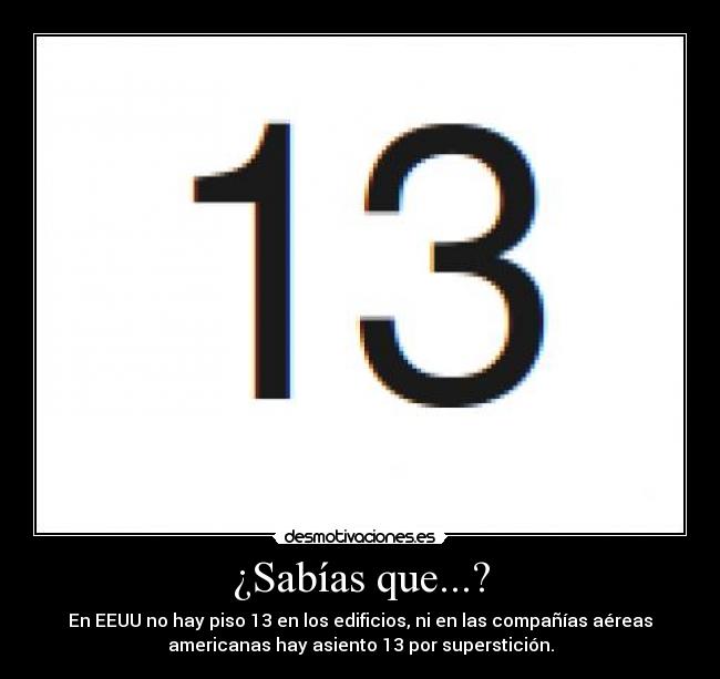 ¿Sabías que...? - En EEUU no hay piso 13 en los edificios, ni en las compañías aéreas
americanas hay asiento 13 por superstición.