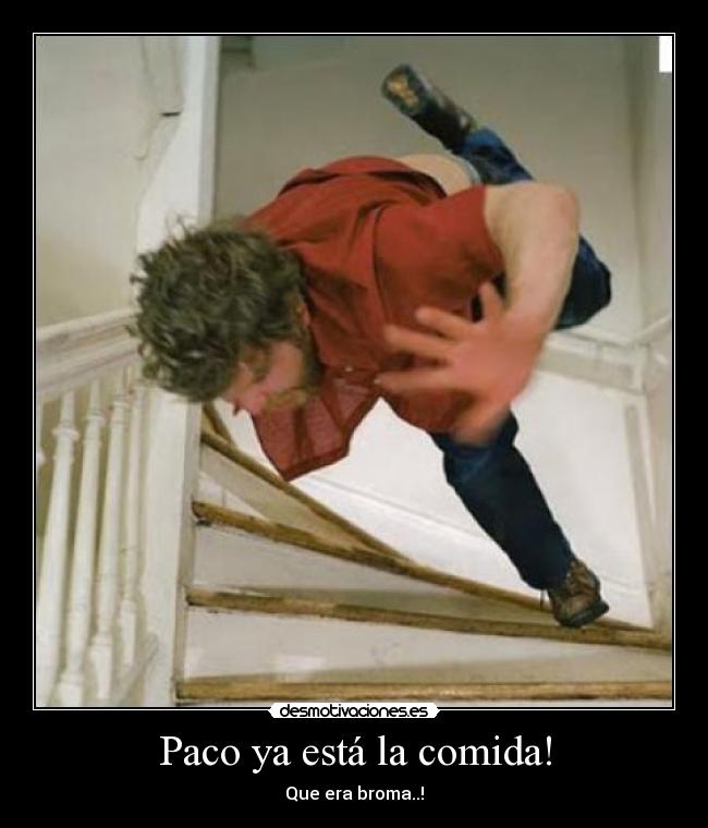 Paco ya está la comida! - Que era broma..!