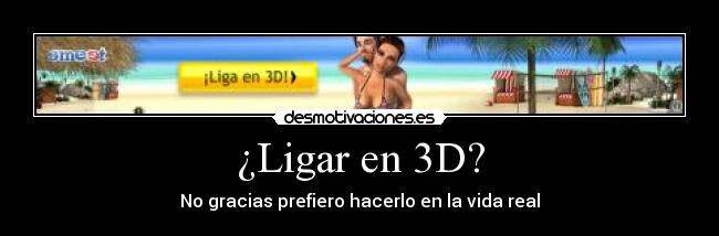 ¿Ligar en 3D? - No gracias prefiero hacerlo en la vida real