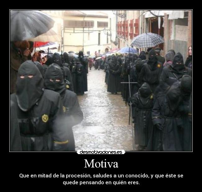 Motiva - Que en mitad de la procesión, saludes a un conocido, y que éste se
quede pensando en quién eres.