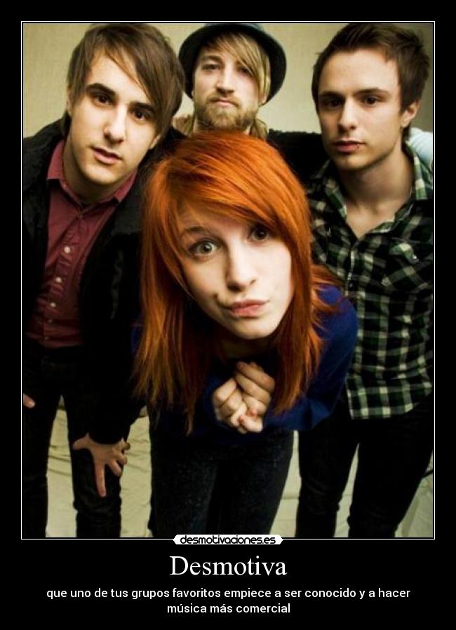Desmotiva - que uno de tus grupos favoritos empiece a ser conocido y a hacer
música más comercial