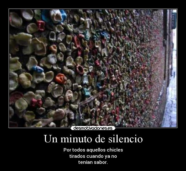 Un minuto de silencio - Por todos aquellos chicles
tirados cuando ya no
tenían sabor.