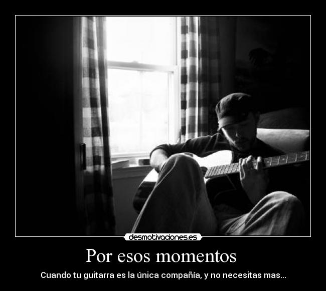 Por esos momentos - Cuando tu guitarra es la única compañía, y no necesitas mas...