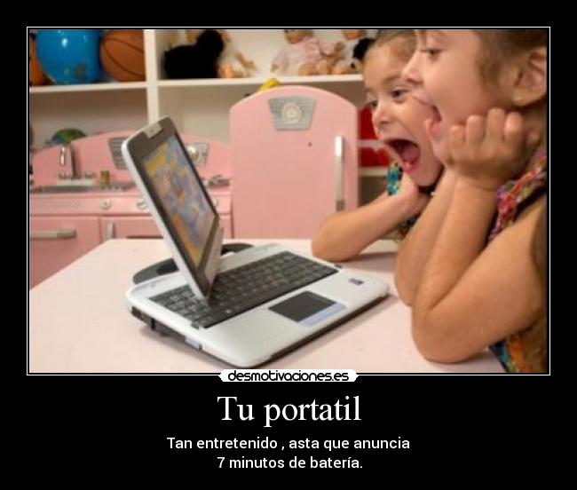Tu portatil - Tan entretenido , asta que anuncia
7 minutos de batería.