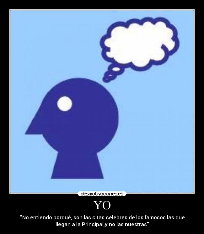YO - No entiendo porqué, son las citas celebres de los famosos las que
llegan a la Principal,y no las nuestras