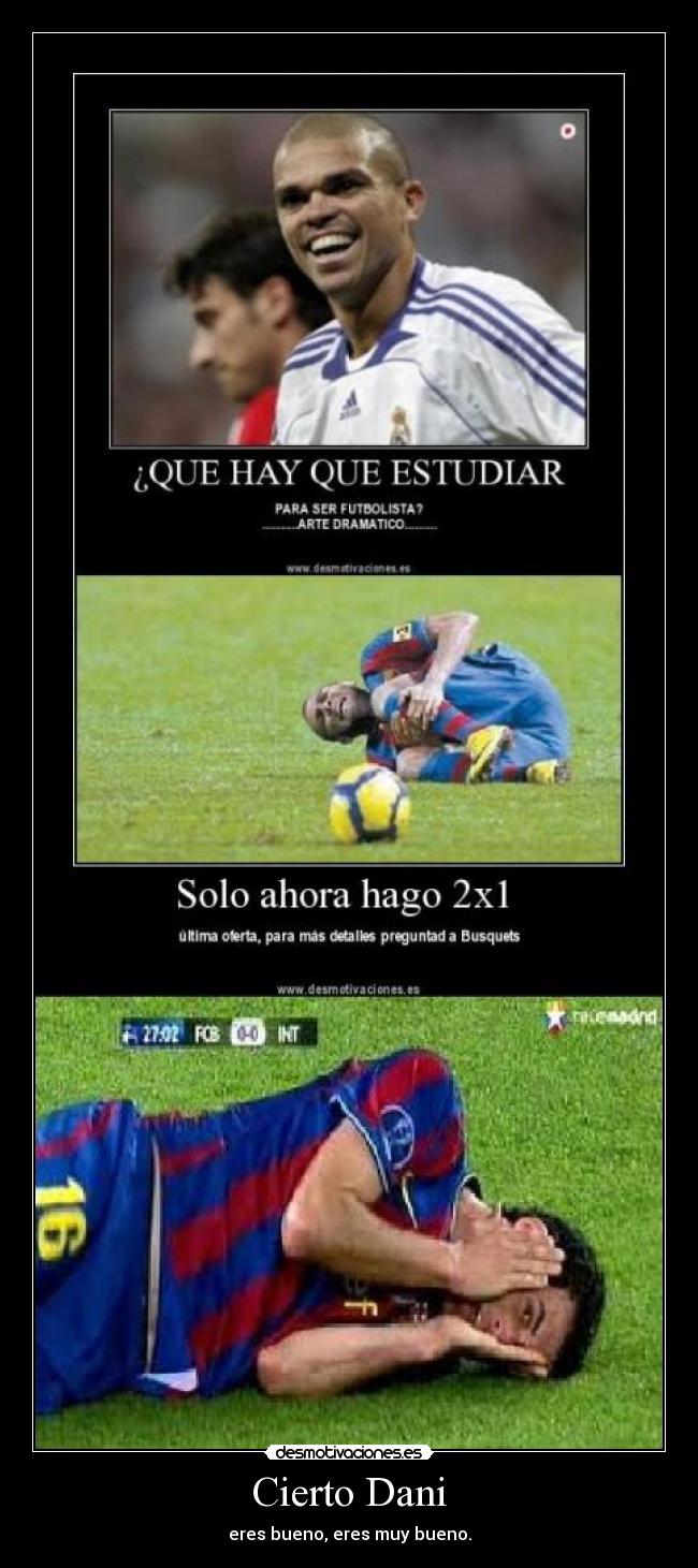 Cierto Dani - eres bueno, eres muy bueno.