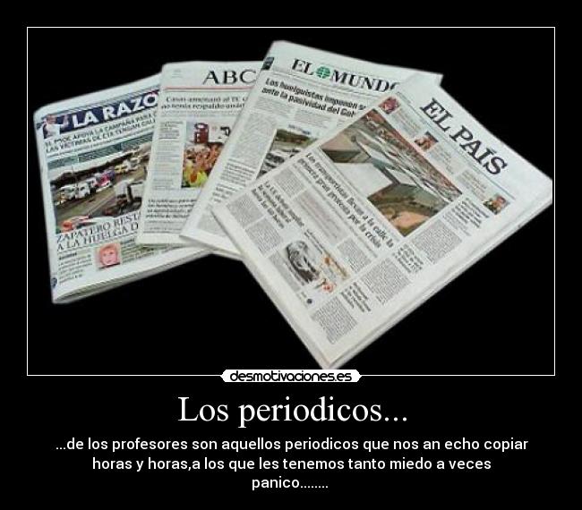 Los periodicos... - ...de los profesores son aquellos periodicos que nos an echo copiar
horas y horas,a los que les tenemos tanto miedo a veces
panico........ 