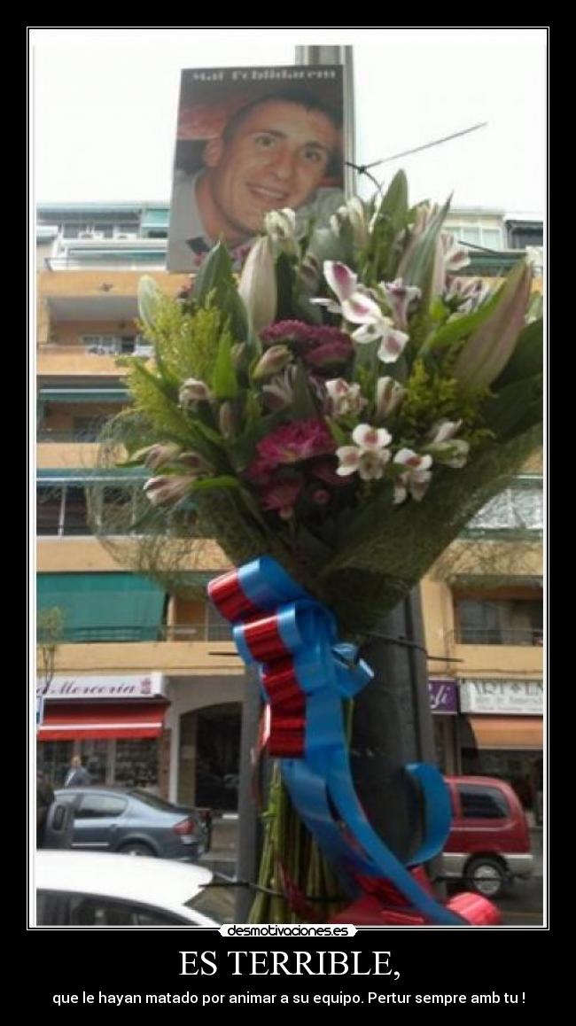 ES TERRIBLE, - que le hayan matado por animar a su equipo. Pertur sempre amb tu !