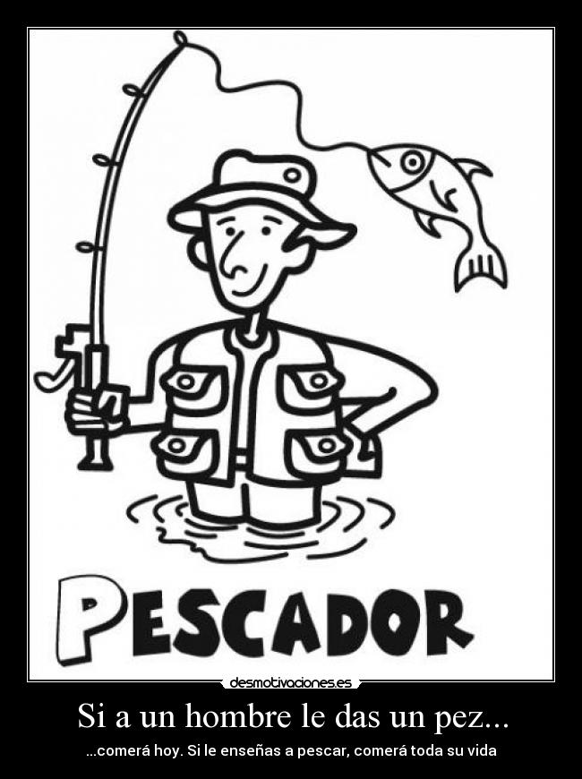 Si a un hombre le das un pez... - ...comerá hoy. Si le enseñas a pescar, comerá toda su vida