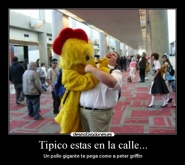 Tipico estas en la calle... - Un pollo gigante te pega como a peter griffin