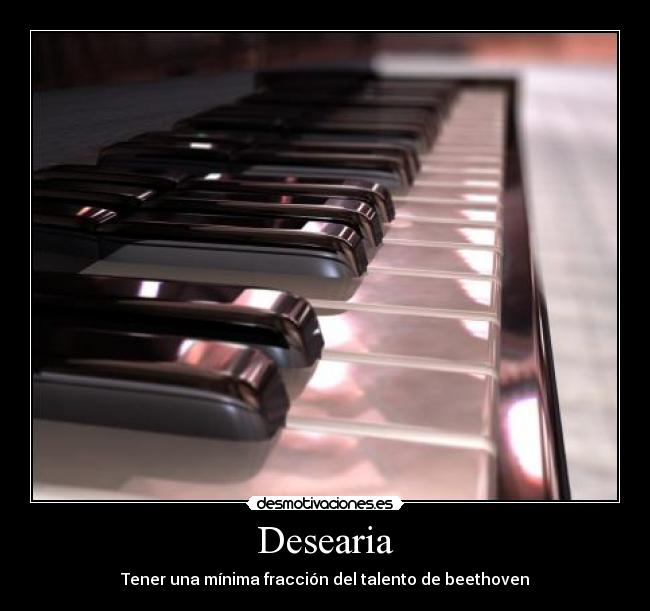 Desearia - Tener una mínima fracción del talento de beethoven