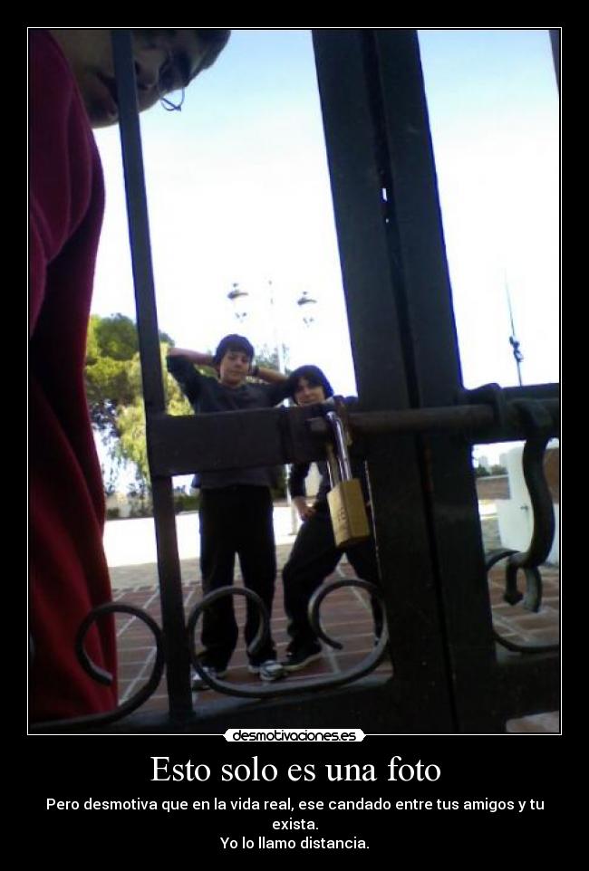 Esto solo es una foto - Pero desmotiva que en la vida real, ese candado entre tus amigos y tu exista.
Yo lo llamo distancia.