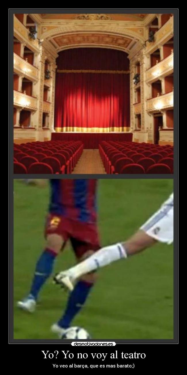 Yo? Yo no voy al teatro - Yo veo al barça, que es mas barato;)