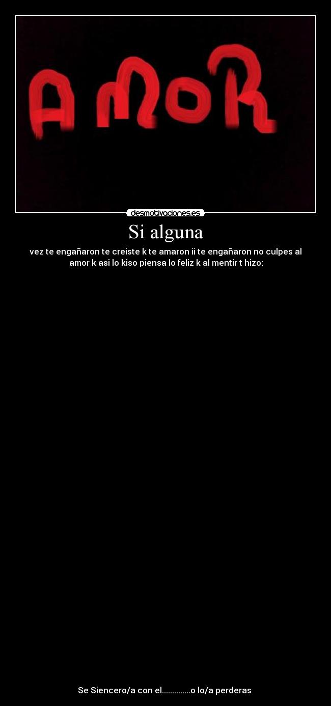 Si alguna - vez te engañaron te creiste k te amaron ii te engañaron no culpes al
amor k asi lo kiso piensa lo feliz k al mentir t hizo:
Se Siencero/a con el..............o lo/a perderas