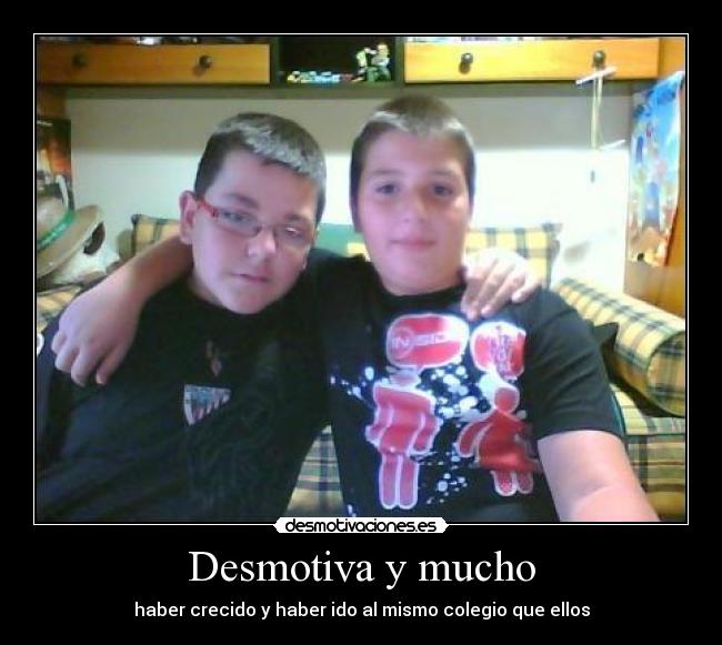 Desmotiva y mucho - haber crecido y haber ido al mismo colegio que ellos