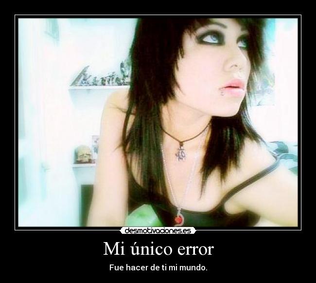 Mi único error - Fue hacer de ti mi mundo.
