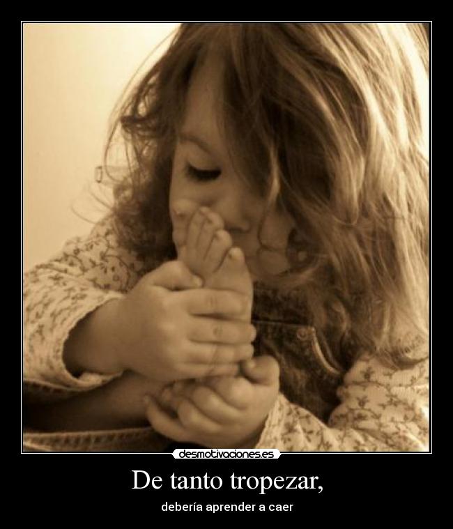 De tanto tropezar, -