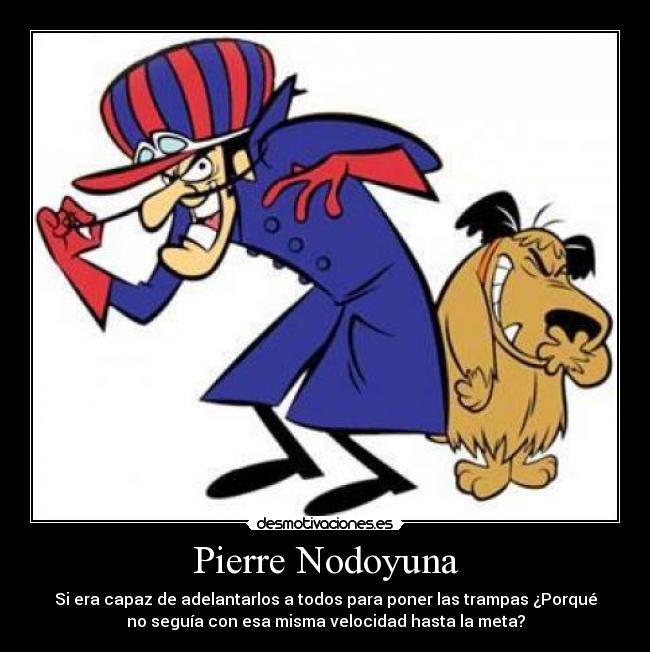 Pierre Nodoyuna - Si era capaz de adelantarlos a todos para poner las trampas ¿Porqué
no seguía con esa misma velocidad hasta la meta?