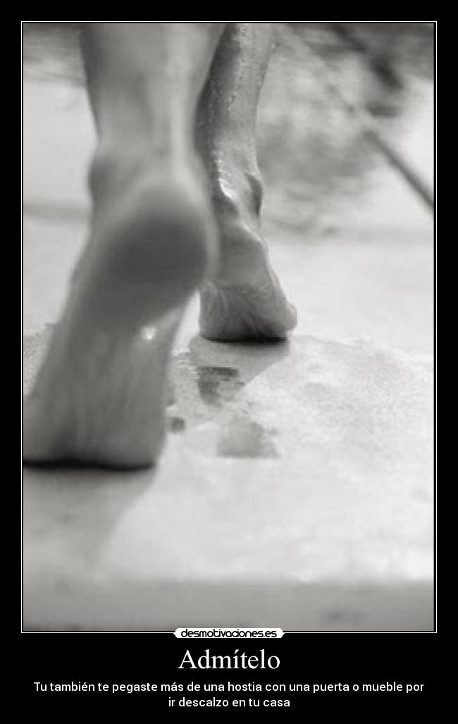 Admítelo - Tu también te pegaste más de una hostia con una puerta o mueble por
ir descalzo en tu casa