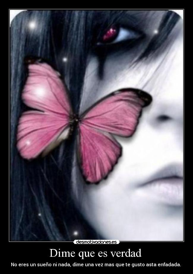 Dime que es verdad - No eres un sueño ni nada, dime una vez mas que te gusto asta enfadada.