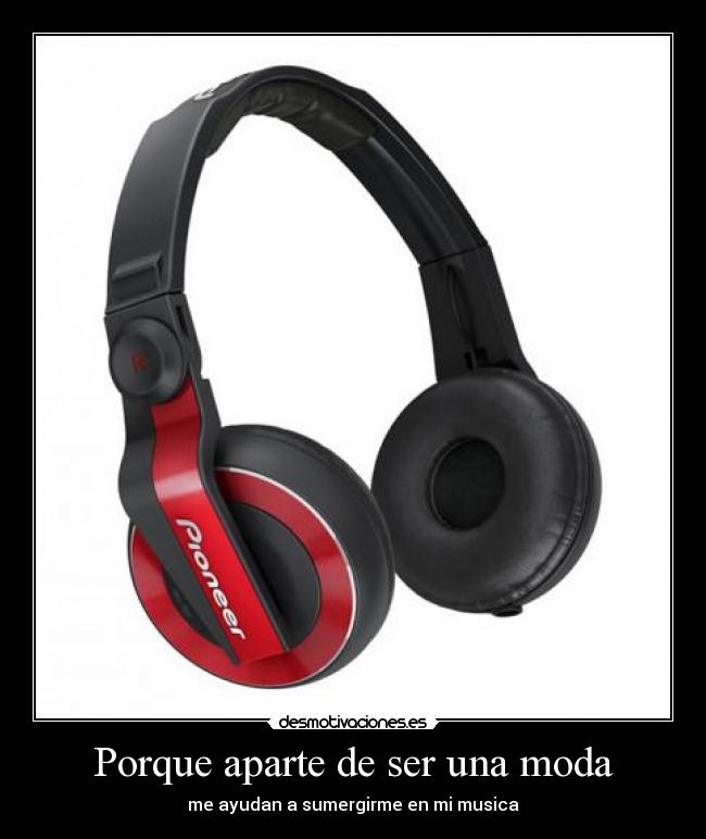 Porque aparte de ser una moda - me ayudan a sumergirme en mi musica