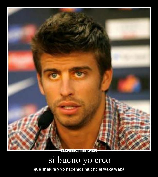 si bueno yo creo - que shakira y yo hacemos mucho el waka waka