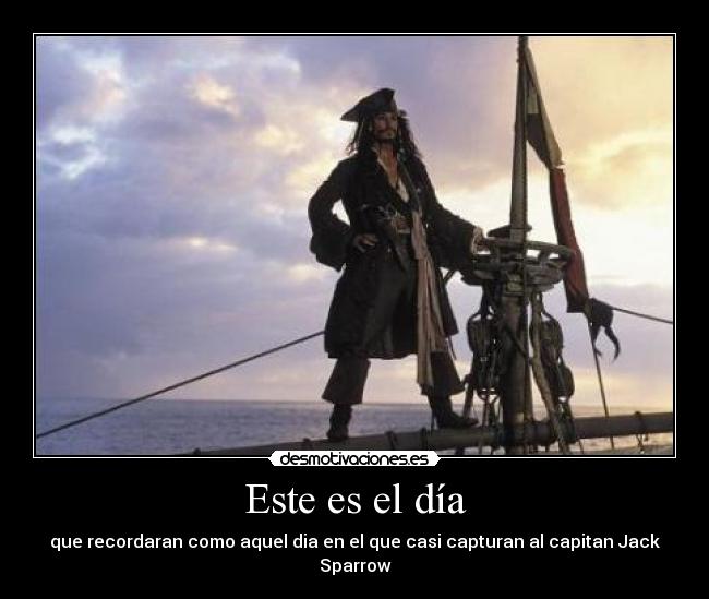 Este es el día - que recordaran como aquel dia en el que casi capturan al capitan Jack Sparrow
