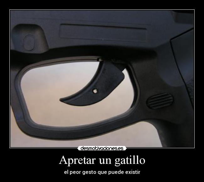 Apretar un gatillo - el peor gesto que puede existir