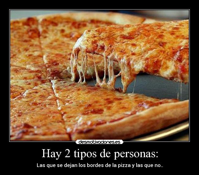 Hay 2 tipos de personas: - Las que se dejan los bordes de la pizza y las que no..