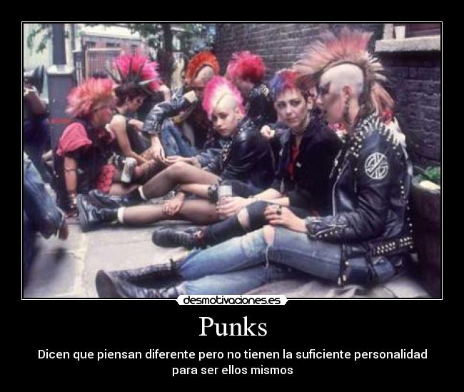 Punks - Dicen que piensan diferente pero no tienen la suficiente personalidad
para ser ellos mismos