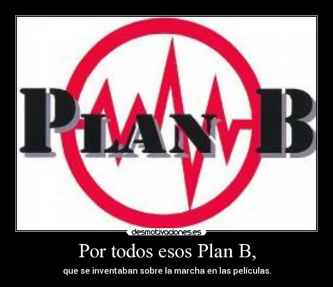 Por todos esos Plan B, - que se inventaban sobre la marcha en las películas.