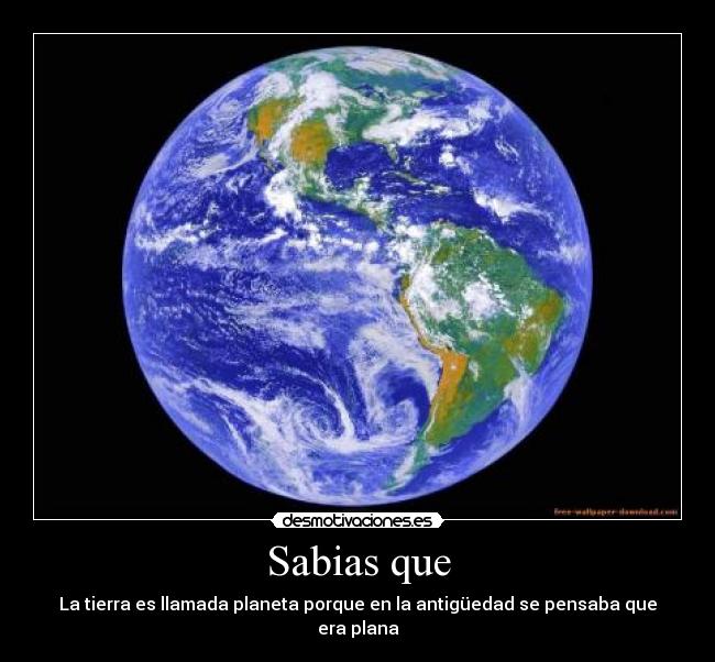 Sabias que - La tierra es llamada planeta porque en la antigüedad se pensaba que era plana