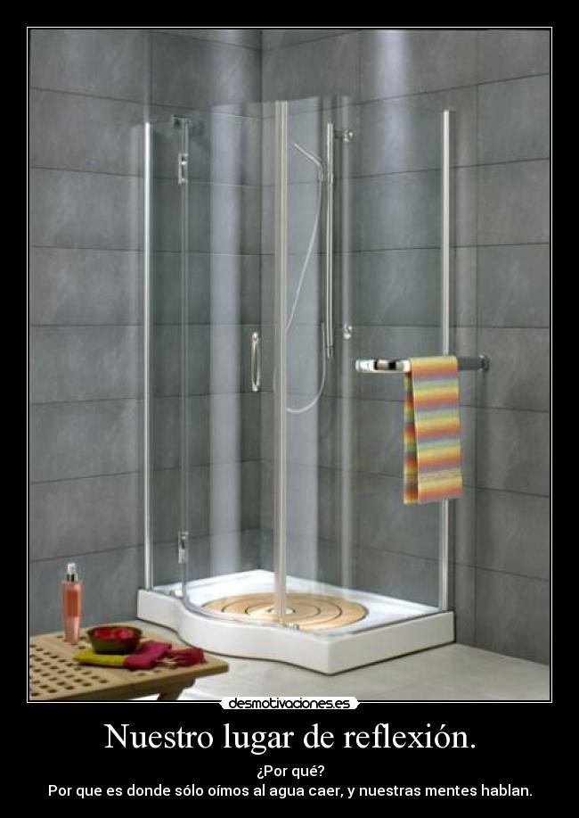 Nuestro lugar de reflexión. - ¿Por qué?
Por que es donde sólo oímos al agua caer, y nuestras mentes hablan.
