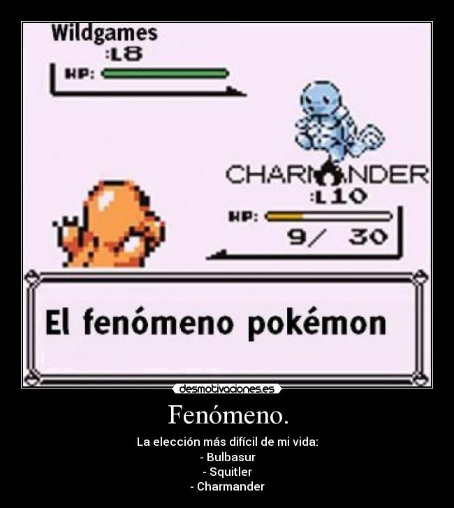 Fenómeno. - La elección más difícil de mi vida:
- Bulbasur
- Squitler
- Charmander