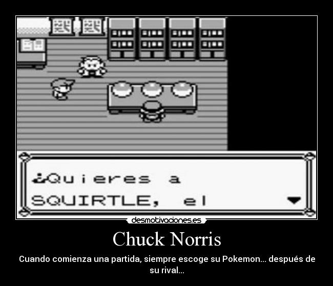 Chuck Norris - Cuando comienza una partida, siempre escoge su Pokemon... después de su rival...