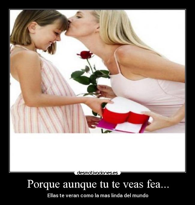 Porque aunque tu te veas fea... -