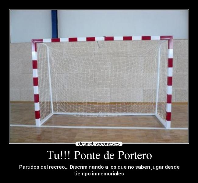 Tu!!! Ponte de Portero - Partidos del recreo... Discriminando a los que no saben jugar desde
tiempo inmemoriales