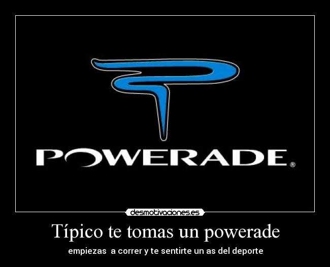 Típico te tomas un powerade - empiezas a correr y te sentirte un as del deporte
