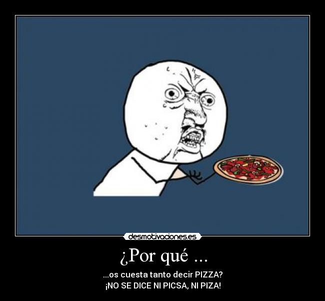 ¿Por qué ... - ...os cuesta tanto decir PIZZA?
¡NO SE DICE NI PICSA, NI PIZA!