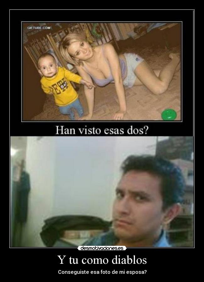 Y tu como diablos - Conseguiste esa foto de mi esposa?